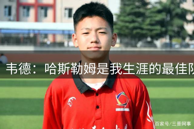 韦德：哈斯勒姆是我生涯的最佳队友 他总是在球场上罩着我