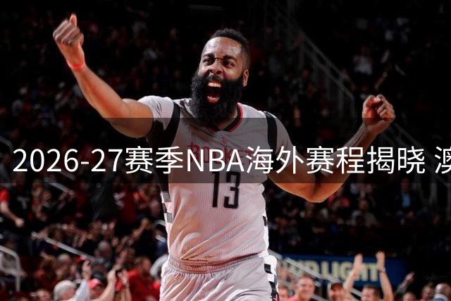 2026-27赛季NBA海外赛程揭晓 澳门威尼斯人将上演火箭对决独行侠
